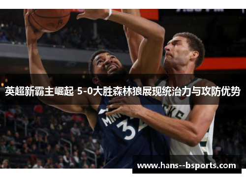 英超新霸主崛起 5-0大胜森林狼展现统治力与攻防优势