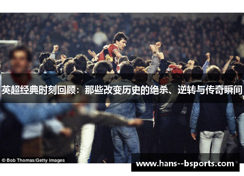 英超经典时刻回顾：那些改变历史的绝杀、逆转与传奇瞬间