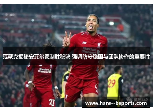 范戴克揭秘安菲尔德制胜秘诀 强调防守稳固与团队协作的重要性 范戴克揭秘安菲尔德制胜秘诀 强调防守稳固与团队协作的重要性