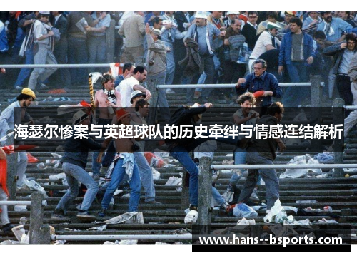 海瑟尔惨案与英超球队的历史牵绊与情感连结解析 海瑟尔惨案与英超球队的历史牵绊与情感连结解析