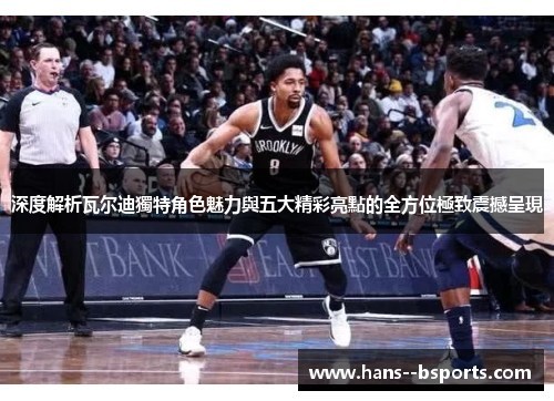 深度解析瓦尔迪獨特角色魅力與五大精彩亮點的全方位極致震撼呈現