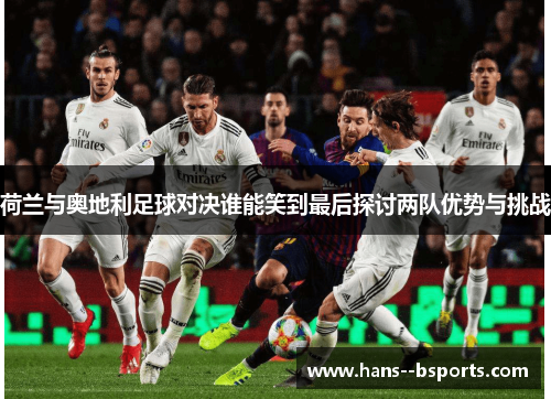 荷兰与奥地利足球对决谁能笑到最后探讨两队优势与挑战