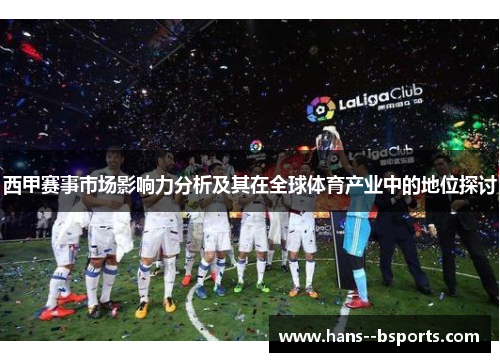 西甲赛事市场影响力分析及其在全球体育产业中的地位探讨