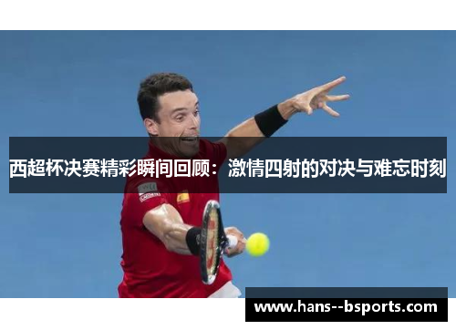 西超杯决赛精彩瞬间回顾：激情四射的对决与难忘时刻