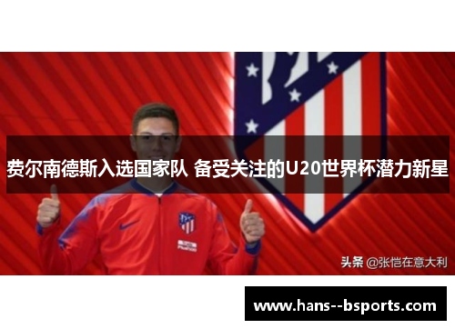 费尔南德斯入选国家队 备受关注的U20世界杯潜力新星 费尔南德斯入选国家队 备受关注的U20世界杯潜力新星