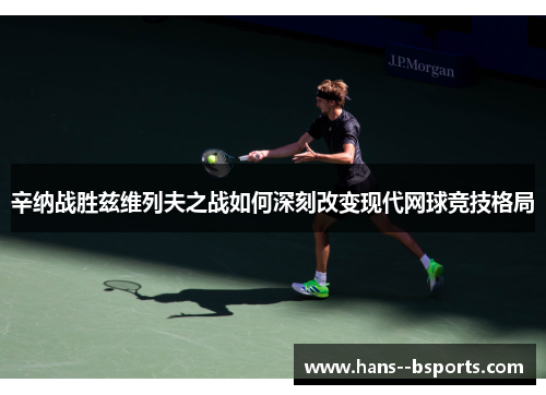 辛纳战胜兹维列夫之战如何深刻改变现代网球竞技格局 辛纳战胜兹维列夫之战如何深刻改变现代网球竞技格局