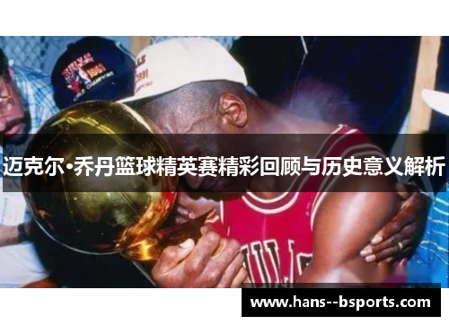 迈克尔·乔丹篮球精英赛精彩回顾与历史意义解析