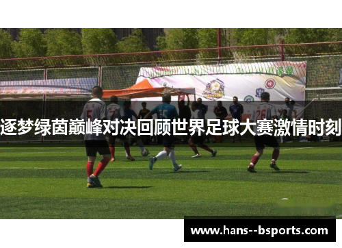 逐梦绿茵巅峰对决回顾世界足球大赛激情时刻