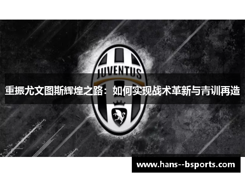 重振尤文图斯辉煌之路:如何实现战术革新与青训再造 重振尤文图斯辉煌之路:如何实现战术革新与青训再造