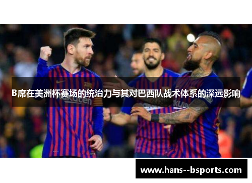 B席在美洲杯赛场的统治力与其对巴西队战术体系的深远影响 B席在美洲杯赛场的统治力与其对巴西队战术体系的深远影响