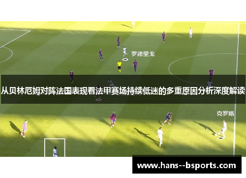 从贝林厄姆对阵法国表现看法甲赛场持续低迷的多重原因分析深度解读