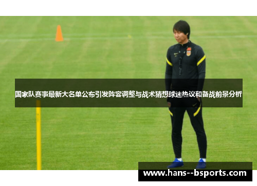 国家队赛事最新大名单公布引发阵容调整与战术猜想球迷热议和备战前景分析