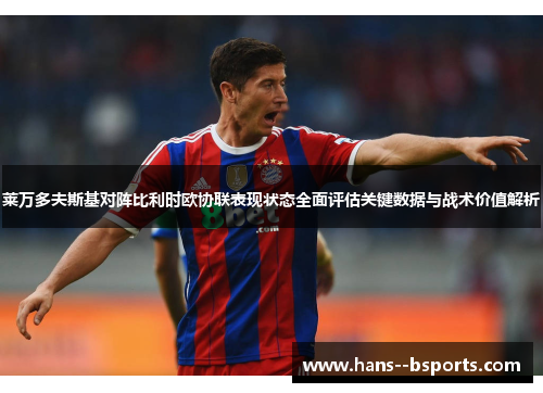 莱万多夫斯基对阵比利时欧协联表现状态全面评估关键数据与战术价值解析 莱万多夫斯基对阵比利时欧协联表现状态全面评估关键数据与战术价值解析