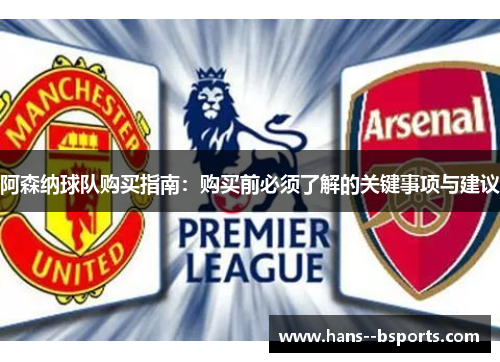 阿森纳球队购买指南：购买前必须了解的关键事项与建议