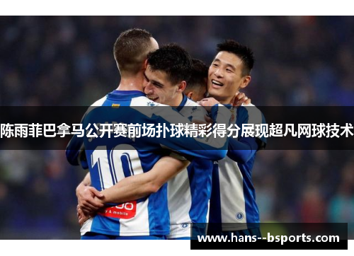 陈雨菲巴拿马公开赛前场扑球精彩得分展现超凡网球技术 陈雨菲巴拿马公开赛前场扑球精彩得分展现超凡网球技术