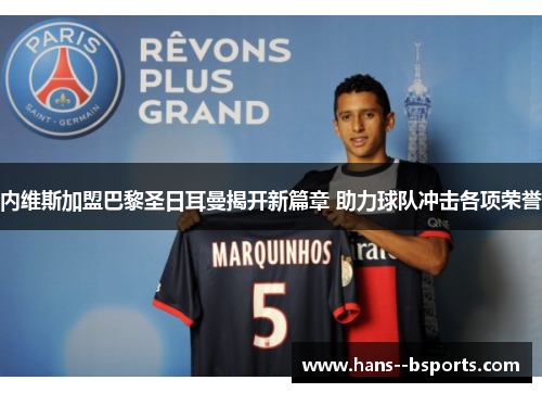 内维斯加盟巴黎圣日耳曼揭开新篇章 助力球队冲击各项荣誉