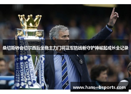 桑切斯转会切尔西后坐稳主力门将蓝军防线新守护神崛起成长全记录