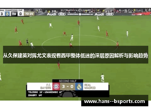 从久保建英对阵尤文表现看西甲整体低迷的深层原因解析与影响趋势