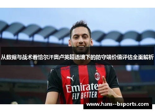 从数据与战术看恰尔汗奥卢英超语境下的防守端价值评估全面解析