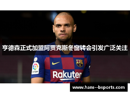 亨德森正式加盟阿贾克斯冬窗转会引发广泛关注