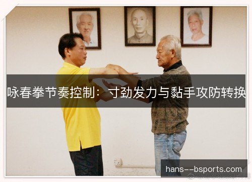 咏春拳节奏控制：寸劲发力与黏手攻防转换