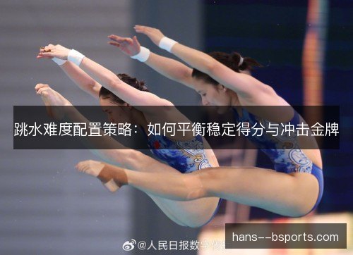 跳水难度配置策略：如何平衡稳定得分与冲击金牌