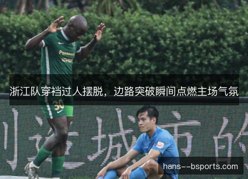 浙江队穿裆过人摆脱,边路突破瞬间点燃主场气氛 浙江队穿裆过人摆脱,边路突破瞬间点燃主场气氛
