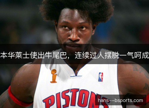 本华莱士使出牛尾巴，连续过人摆脱一气呵成