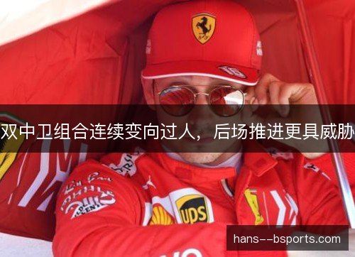 双中卫组合连续变向过人，后场推进更具威胁