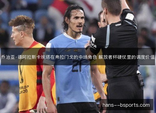 乔治亚·德阿拉斯卡埃塔在弗拉门戈的中场角色 解放者杯硬仗里的调度价值 乔治亚·德阿拉斯卡埃塔在弗拉门戈的中场角色 解放者杯硬仗里的调度价值